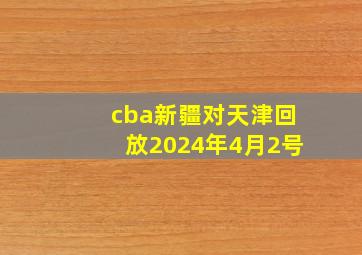 cba新疆对天津回放2024年4月2号