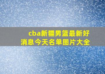 cba新疆男篮最新好消息今天名单图片大全