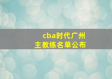 cba时代广州主教练名单公布