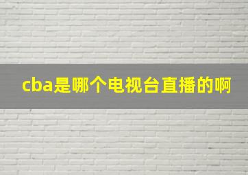 cba是哪个电视台直播的啊