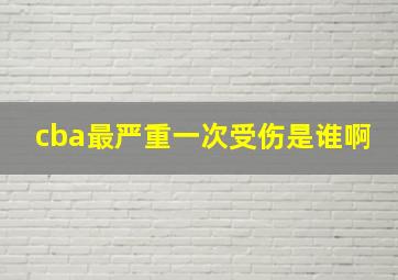 cba最严重一次受伤是谁啊