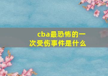 cba最恐怖的一次受伤事件是什么