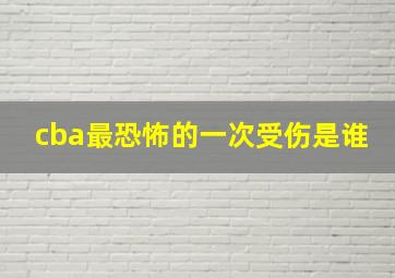 cba最恐怖的一次受伤是谁