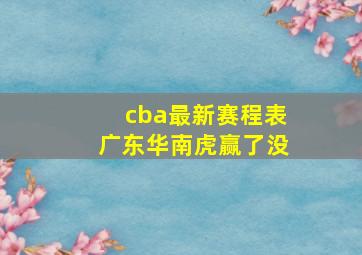 cba最新赛程表广东华南虎赢了没