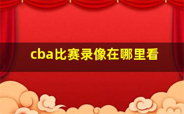 cba比赛录像在哪里看