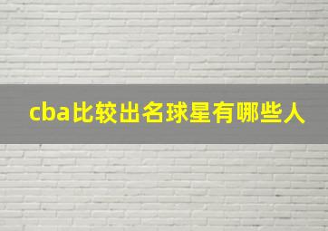 cba比较出名球星有哪些人