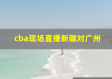 cba现场直播新疆对广州