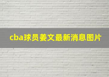 cba球员姜文最新消息图片