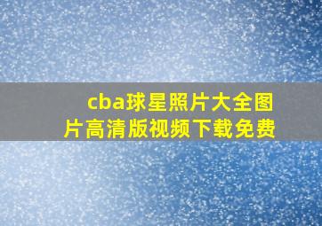 cba球星照片大全图片高清版视频下载免费