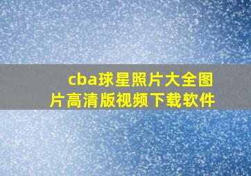 cba球星照片大全图片高清版视频下载软件