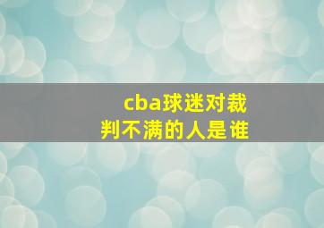 cba球迷对裁判不满的人是谁