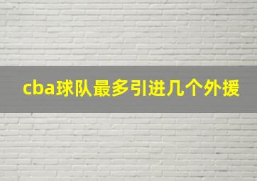 cba球队最多引进几个外援