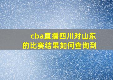 cba直播四川对山东的比赛结果如何查询到