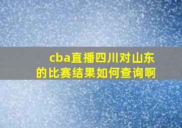 cba直播四川对山东的比赛结果如何查询啊