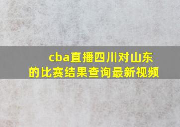 cba直播四川对山东的比赛结果查询最新视频