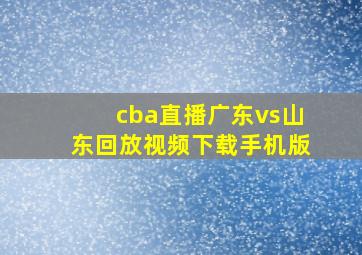 cba直播广东vs山东回放视频下载手机版