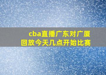 cba直播广东对广厦回放今天几点开始比赛