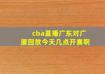 cba直播广东对广厦回放今天几点开赛啊