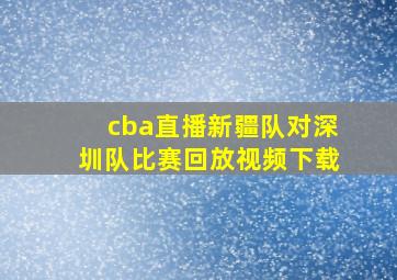 cba直播新疆队对深圳队比赛回放视频下载