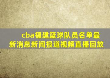 cba福建篮球队员名单最新消息新闻报道视频直播回放