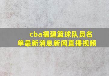 cba福建篮球队员名单最新消息新闻直播视频