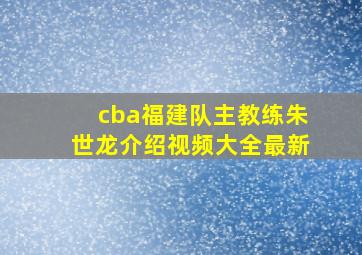 cba福建队主教练朱世龙介绍视频大全最新