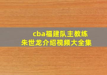 cba福建队主教练朱世龙介绍视频大全集