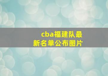 cba福建队最新名单公布图片