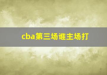 cba第三场谁主场打