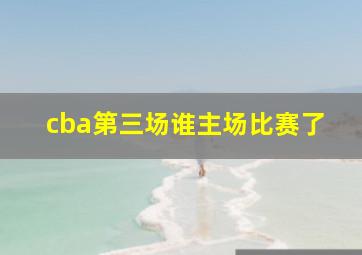 cba第三场谁主场比赛了