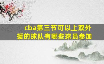 cba第三节可以上双外援的球队有哪些球员参加