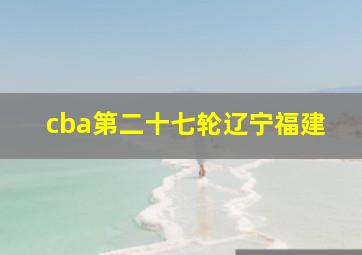 cba第二十七轮辽宁福建