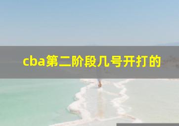 cba第二阶段几号开打的