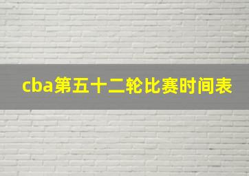 cba第五十二轮比赛时间表