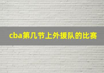 cba第几节上外援队的比赛