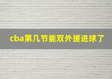 cba第几节能双外援进球了