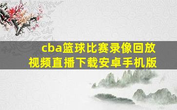 cba篮球比赛录像回放视频直播下载安卓手机版