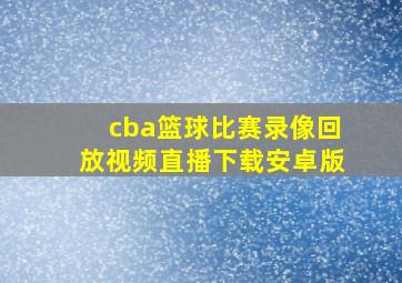 cba篮球比赛录像回放视频直播下载安卓版