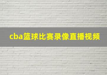 cba篮球比赛录像直播视频