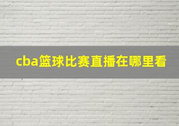 cba篮球比赛直播在哪里看