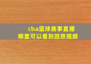 cba篮球赛事直播哪里可以看到回放视频