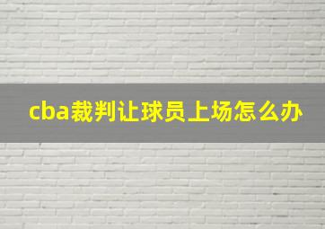 cba裁判让球员上场怎么办