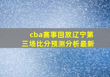 cba赛事回放辽宁第三场比分预测分析最新