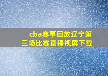 cba赛事回放辽宁第三场比赛直播视屏下载