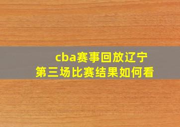 cba赛事回放辽宁第三场比赛结果如何看