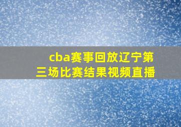 cba赛事回放辽宁第三场比赛结果视频直播