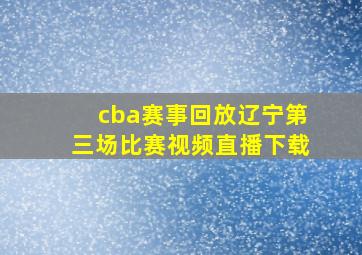 cba赛事回放辽宁第三场比赛视频直播下载