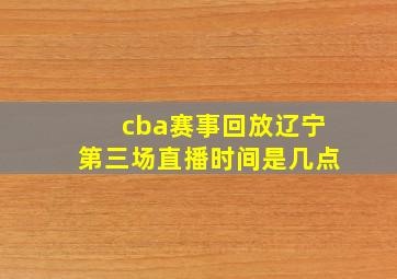 cba赛事回放辽宁第三场直播时间是几点