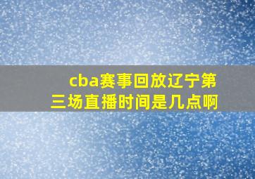 cba赛事回放辽宁第三场直播时间是几点啊