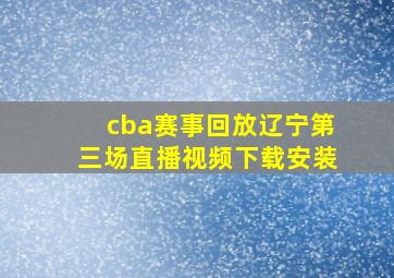 cba赛事回放辽宁第三场直播视频下载安装